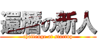 還暦の新人 (challenge at startup)