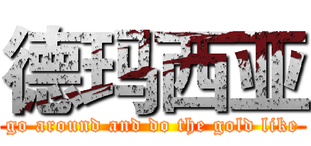 德玛西亚 (go around and do the gold like)