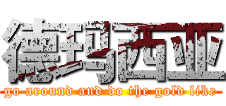 德玛西亚 (go around and do the gold like)