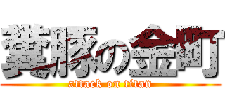 糞豚の金町 (attack on titan)