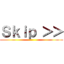 Ｓｋｉｐ ＞＞ ()