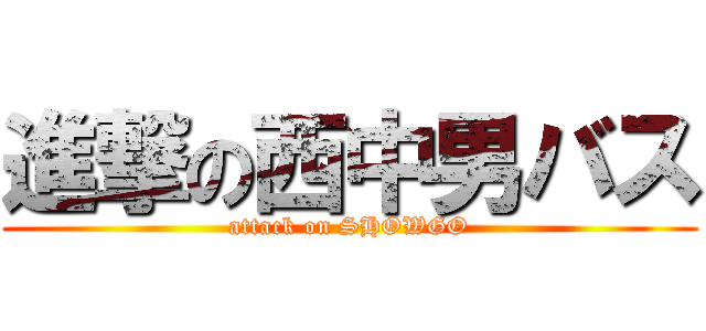 進撃の西中男バス (attack on SHOWGO)