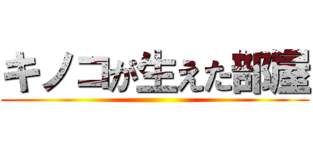 キノコが生えた部屋 ()