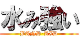 水み強い (BAND-AID)