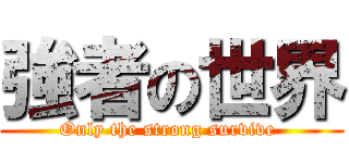 強者の世界 (Only the strong survive )