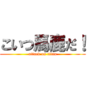 こいつ馬鹿だ！ (attack on titan)