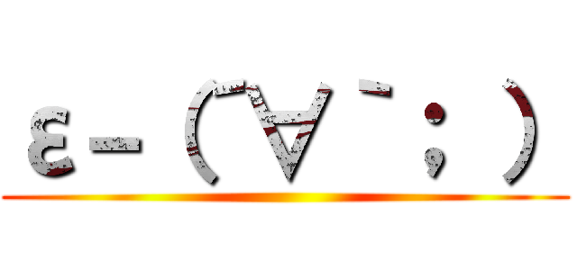 ε－（´∀｀； ） ()