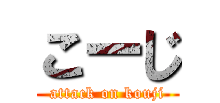 こーじ (attack on kouji)