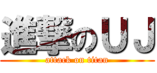 進撃のＵＪ (attack on titan)