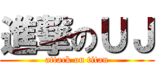 進撃のＵＪ (attack on titan)
