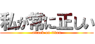 私が常に正しい (attack on titan)