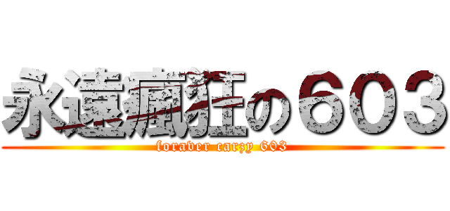 永遠瘋狂の６０３ (foraver carzy 603)