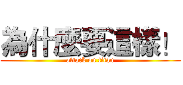 為什麼要這樣！ (attack on titan)