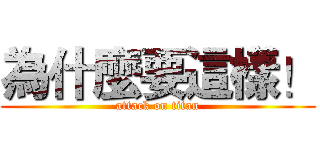 為什麼要這樣！ (attack on titan)