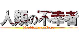 人類の不幸者 (hiroki on gomikuzu)