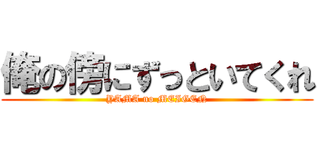 俺の傍にずっといてくれ (YAMA no MEIGEN)