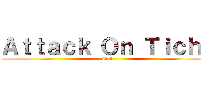 Ａｔｔａｃｋ Ｏｎ Ｔｉｃｈｙ (yeah)