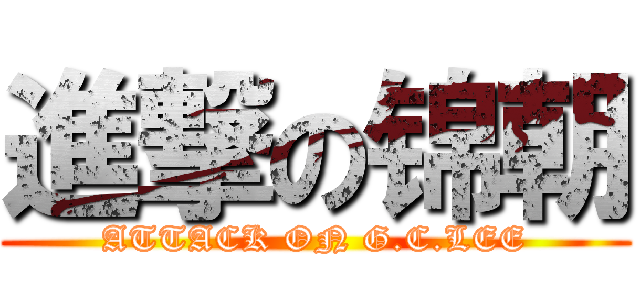 進撃の锦朝 (ATTACK ON G.C.LEE)