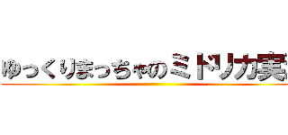 ゆっくりまっちゃのミドリカ実況 ()