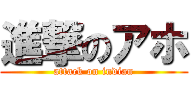 進撃のアホ (attack on indian)
