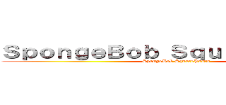 ＳｐｏｎｇｅＢｏｂ ＳｑｕａｒｅＰａｎｔｓ (SpongeBob SquarePants)