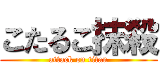 こたるこ抹殺 (attack on titan)