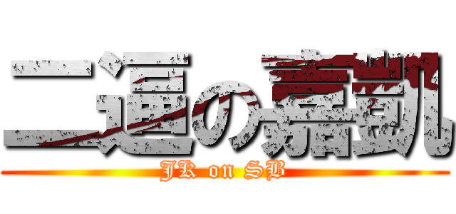 二逼の嘉凱 (JK on SB)