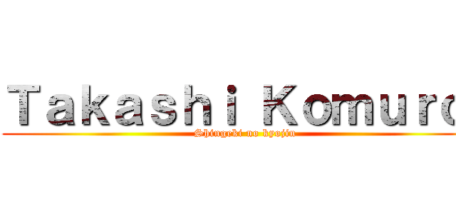Ｔａｋａｓｈｉ Ｋｏｍｕｒｏ  (Shingeki no kyojin)