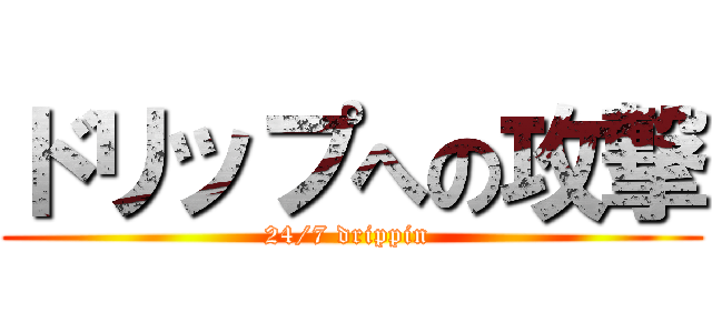 ドリップへの攻撃 (24/7 drippin )