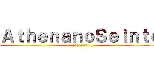 ＡｔｈｅｎａｎｏＳｅｉｎｔｏ (presenta)