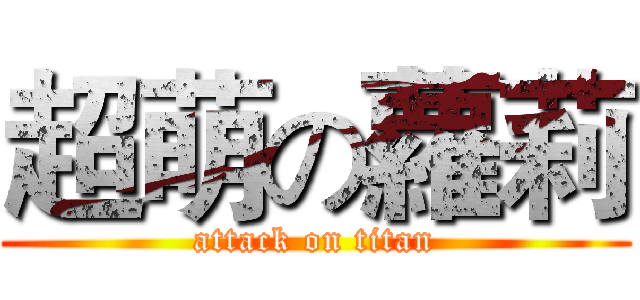超萌の蘿莉 (attack on titan)