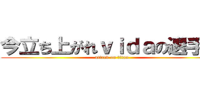 今立ち上がれｖｉｄａの選手達 (attack on titan)