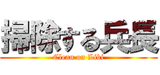 掃除する兵長 (Clean on Libi)