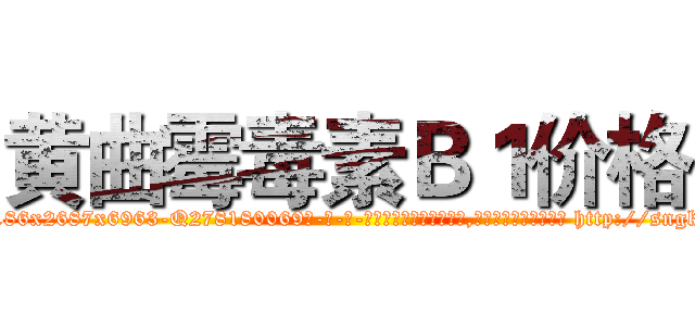 黄曲霉毒素Ｂ１价格 (黄曲霉毒素B1价格【电-186x2687x6963-Q278180069元-吉-药-业】我们做的是长期生意,靠的是老客户长期支持 http://sngk.net/i48arv
)