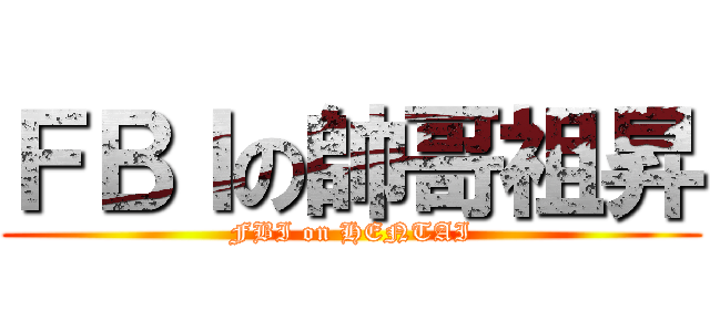 ＦＢＩの帥哥祖昇 (FBI on HENTAI)