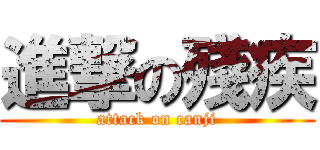 進撃の殘疾 (attack on canji)