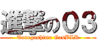 進撃の０３ (Tanegashima GasBLK)