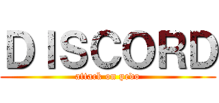 ＤＩＳＣＯＲＤ (attack on pedo)