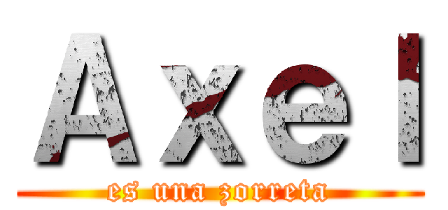 Ａｘｅｌ (es una zorreta)
