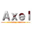 Ａｘｅｌ (es una zorreta)
