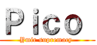 Ｐｉｃｏ  (Ymir supremacy )