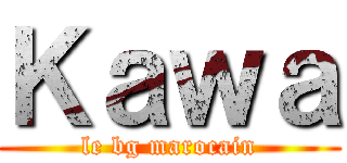 Ｋａｗａ (le bg marocain)
