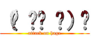 （☝ ՞ਊ ՞）☝ (attack on hage)