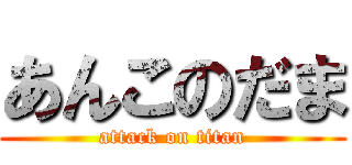 あんこのだま (attack on titan)
