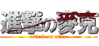 進撃の麥克 (attack on mike)