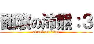 翻滾の沛熊：３ (attack on titan)