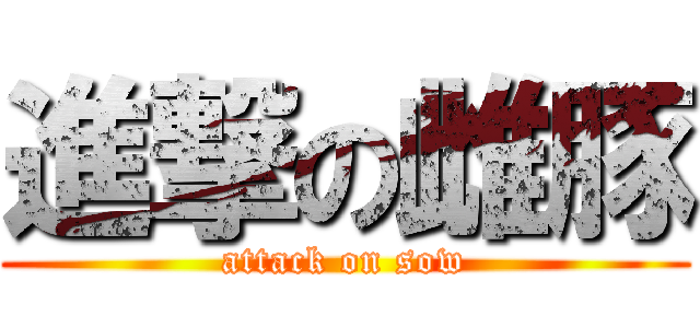 進撃の雌豚 (attack on sow)