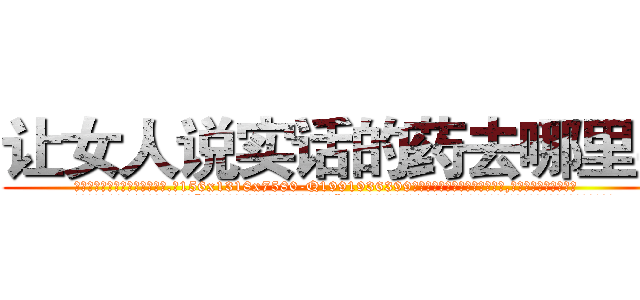 让女人说实话的药去哪里买 (让女人说实话的药去哪里买【电.话156x1318x7580-Q1991936399鑫宏药业】我们做的是长期生意,靠的是老客户长期支持
参考消息网2月20日报道 韩媒称，“剩女多、离婚率高的城市，房价一定会上涨。”这是中国经济学家金岩石2016年12月参加在上海举行的房地产相关论坛时说的话。
)