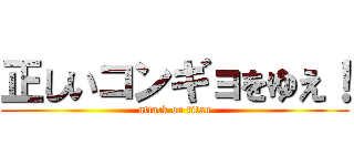 正しいコンギョをゆえ！ (attack on titan)