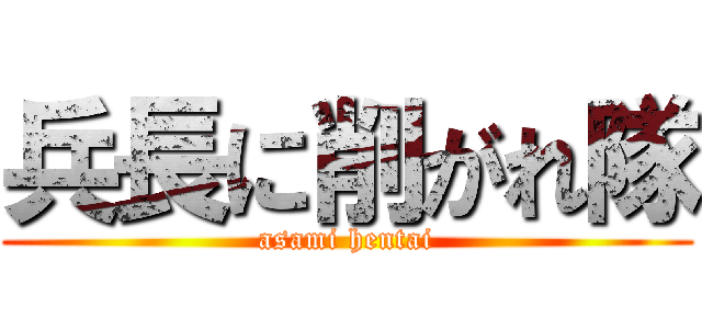 兵長に削がれ隊 (asami hentai)